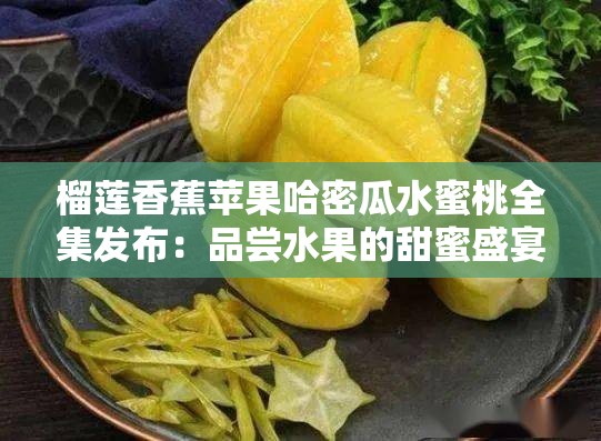 榴莲香蕉苹果哈密瓜水蜜桃全集发布：品尝水果的甜蜜盛宴