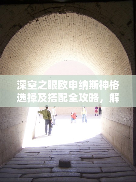 深空之眼欧申纳斯神格选择及搭配全攻略，解析长河波涛、激浪掠影与大洋聚散