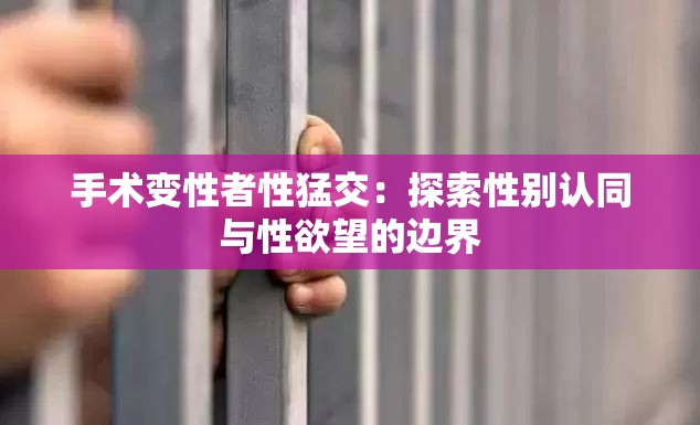 手术变性者性猛交：探索性别认同与性欲望的边界