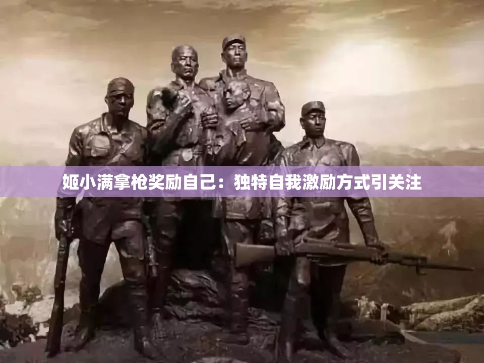 姬小满拿枪奖励自己：独特自我激励方式引关注
