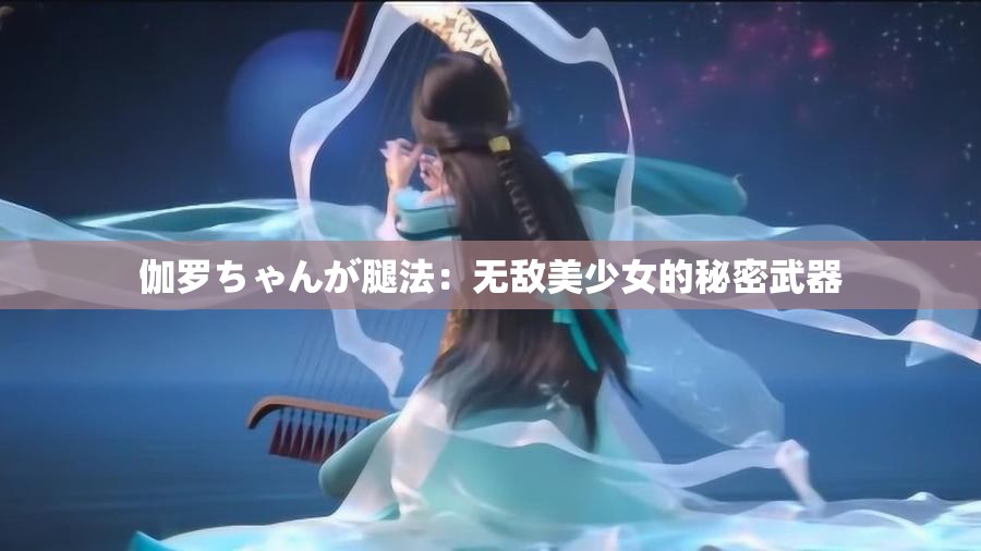 伽罗ちゃんが腿法：无敌美少女的秘密武器