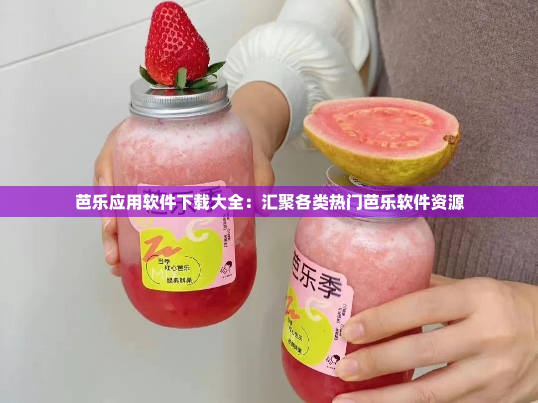 芭乐应用软件下载大全：汇聚各类热门芭乐软件资源