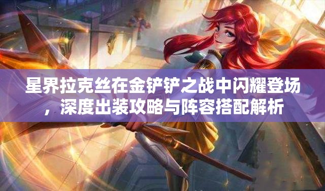 星界拉克丝在金铲铲之战中闪耀登场，深度出装攻略与阵容搭配解析