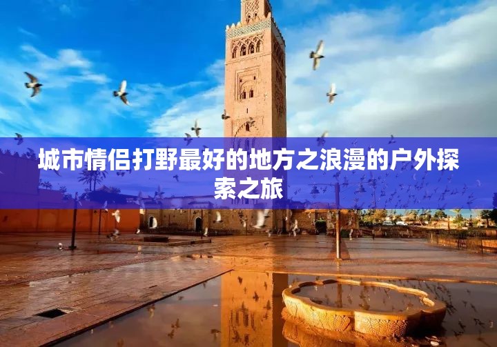 城市情侣打野最好的地方之浪漫的户外探索之旅