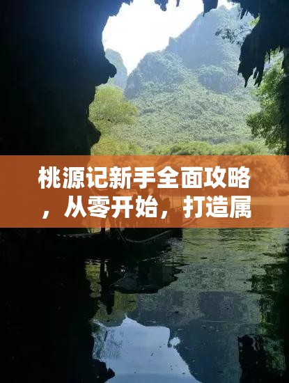桃源记新手全面攻略，从零开始，打造属于你的梦幻世外桃源指南
