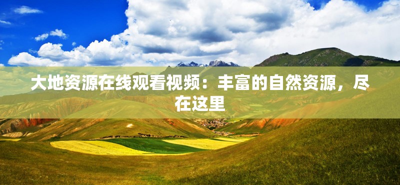 大地资源在线观看视频：丰富的自然资源，尽在这里