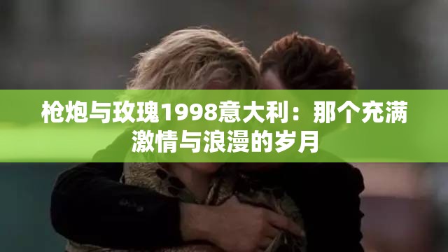 枪炮与玫瑰1998意大利：那个充满激情与浪漫的岁月