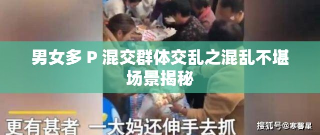 男女多 P 混交群体交乱之混乱不堪场景揭秘