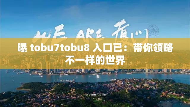 曝 tobu7tobu8 入口已：带你领略不一样的世界