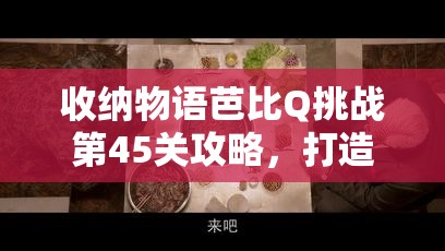 收纳物语芭比Q挑战第45关攻略，打造烧烤盛宴的完美物品布局与摆放