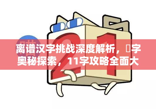 离谱汉字挑战深度解析，炛字奥秘探索，11字攻略全面大揭秘