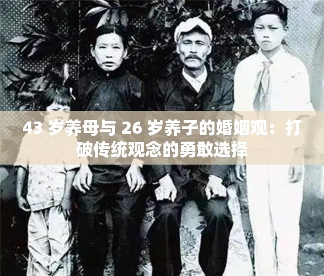 43 岁养母与 26 岁养子的婚姻观：打破传统观念的勇敢选择