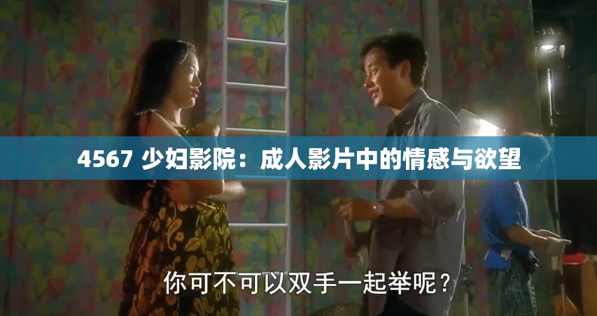4567 少妇影院：成人影片中的情感与欲望