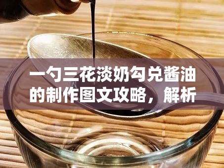一勺三花淡奶勾兑酱油的制作图文攻略，解析在资源管理中的核心价值与高效实施策略
