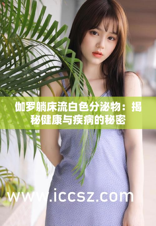 伽罗躺床流白色分泌物：揭秘健康与疾病的秘密