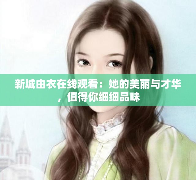 新城由衣在线观看：她的美丽与才华，值得你细细品味