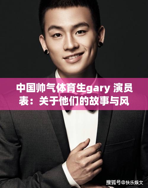 中国帅气体育生gary 演员表：关于他们的故事与风采