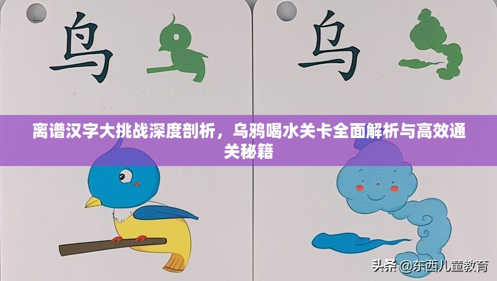 离谱汉字大挑战深度剖析，乌鸦喝水关卡全面解析与高效通关秘籍