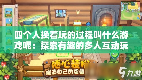 四个人换着玩的过程叫什么游戏呢：探索有趣的多人互动玩法