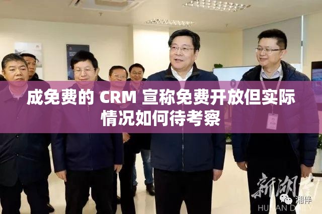 成免费的 CRM 宣称免费开放但实际情况如何待考察