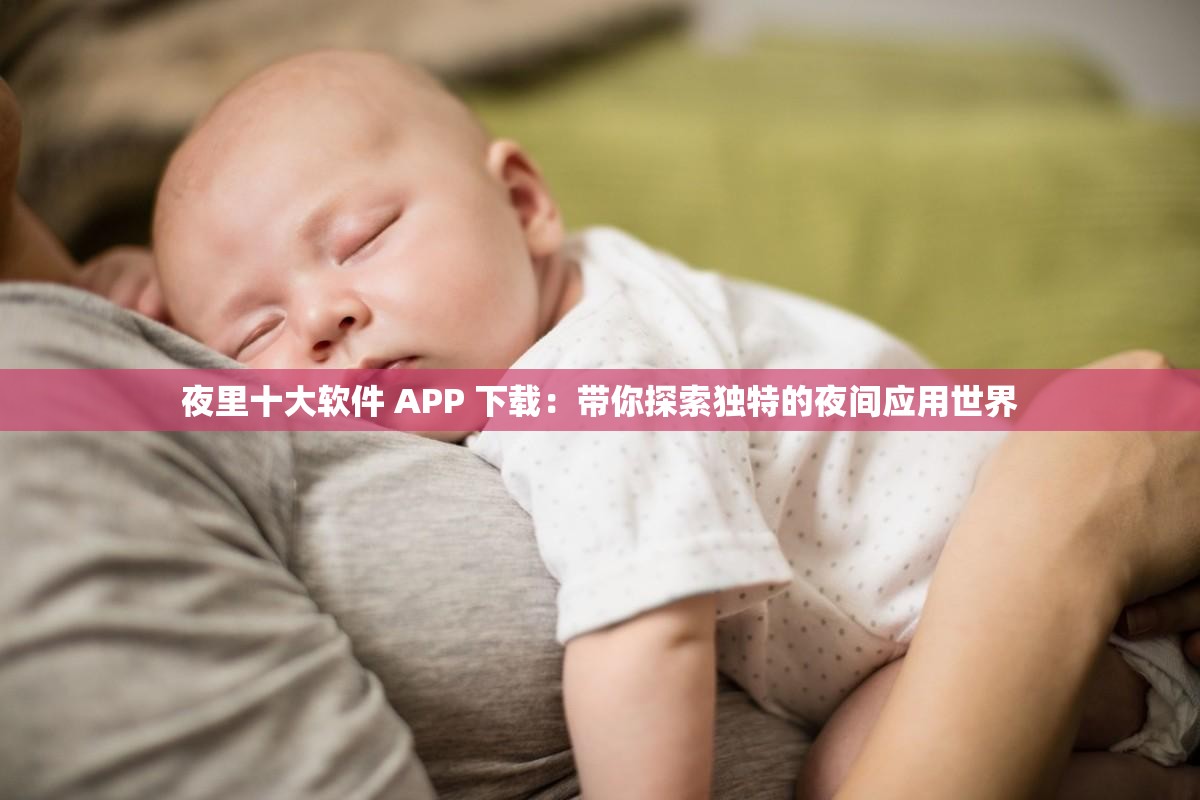 夜里十大软件 APP 下载：带你探索独特的夜间应用世界