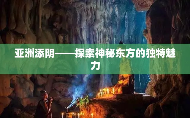 亚洲添阴——探索神秘东方的独特魅力