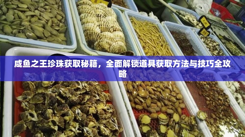 咸鱼之王珍珠获取秘籍，全面解锁道具获取方法与技巧全攻略