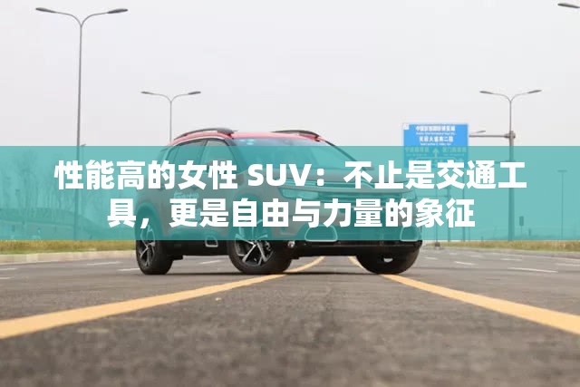 性能高的女性 SUV：不止是交通工具，更是自由与力量的象征