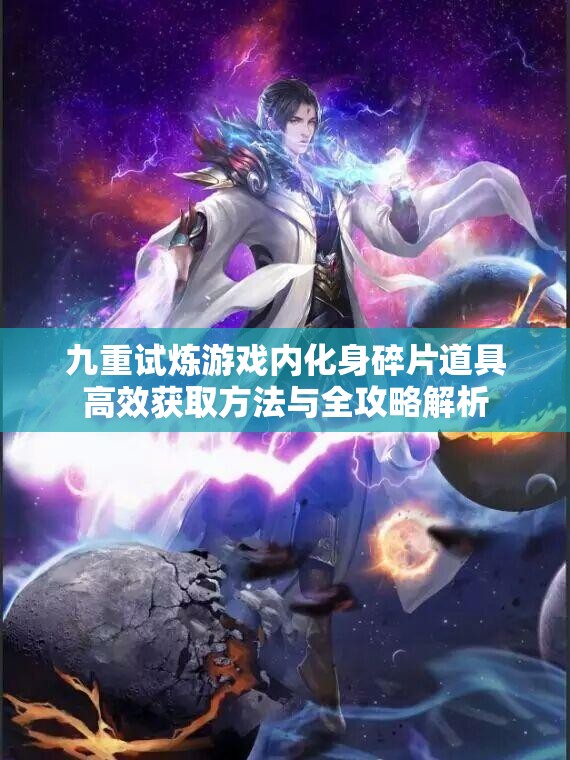 九重试炼游戏内化身碎片道具高效获取方法与全攻略解析