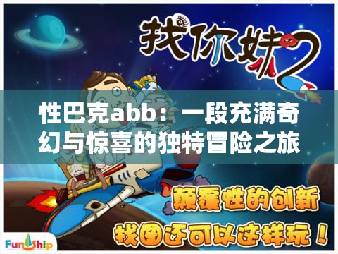 性巴克abb：一段充满奇幻与惊喜的独特冒险之旅