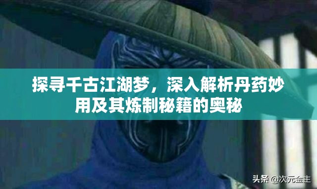 探寻千古江湖梦，深入解析丹药妙用及其炼制秘籍的奥秘