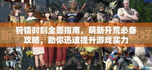 狩猎时刻全面指南，萌新开荒必备攻略，助你迅速提升游戏实力
