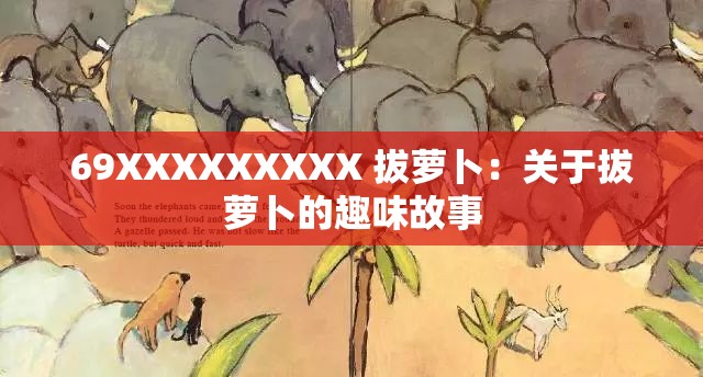 69XXXXXXXXX 拔萝卜：关于拔萝卜的趣味故事