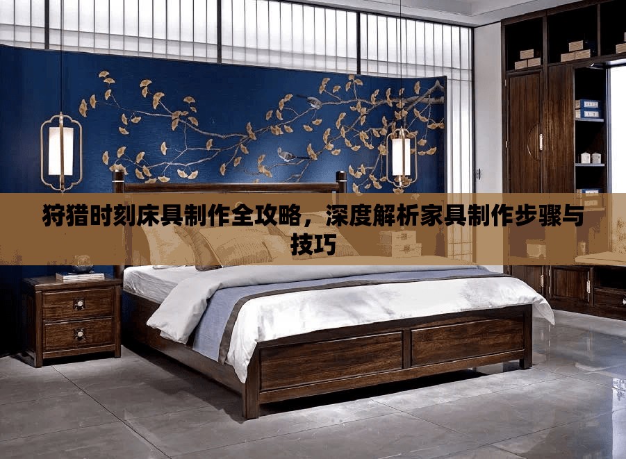狩猎时刻床具制作全攻略，深度解析家具制作步骤与技巧