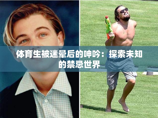 体育生被迷晕后的呻吟：探索未知的禁忌世界