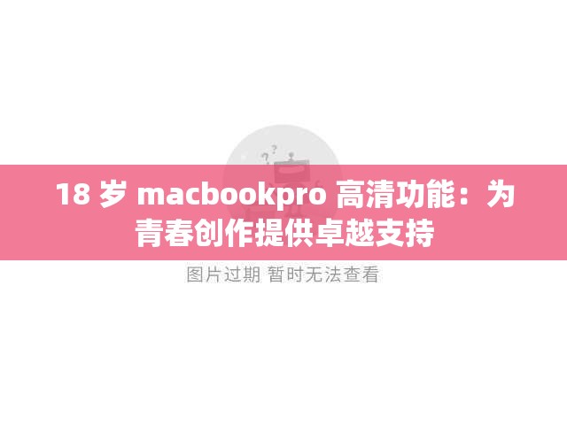 18 岁 macbookpro 高清功能：为青春创作提供卓越支持