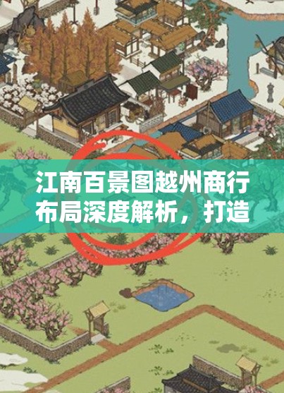 江南百景图越州商行布局深度解析，打造商贸巨头必备全攻略