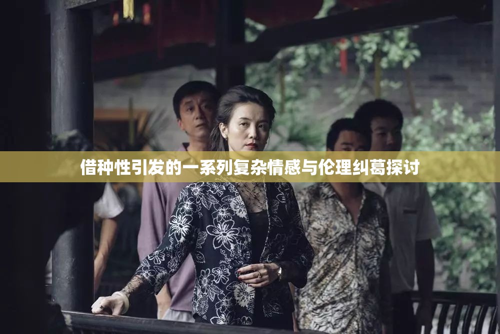 借种性引发的一系列复杂情感与伦理纠葛探讨