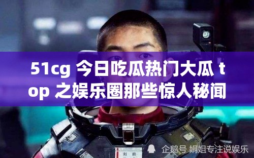 51cg 今日吃瓜热门大瓜 top 之娱乐圈那些惊人秘闻