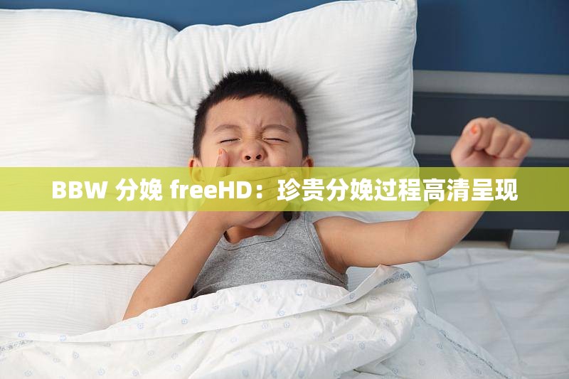 BBW 分娩 freeHD：珍贵分娩过程高清呈现