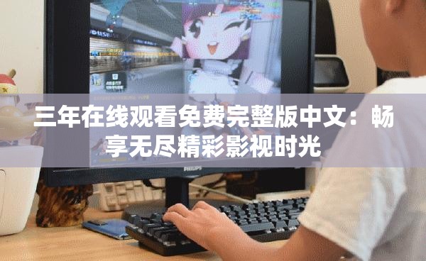 三年在线观看免费完整版中文：畅享无尽精彩影视时光