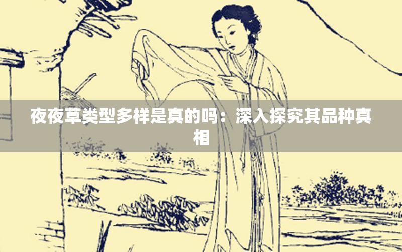 夜夜草类型多样是真的吗：深入探究其品种真相