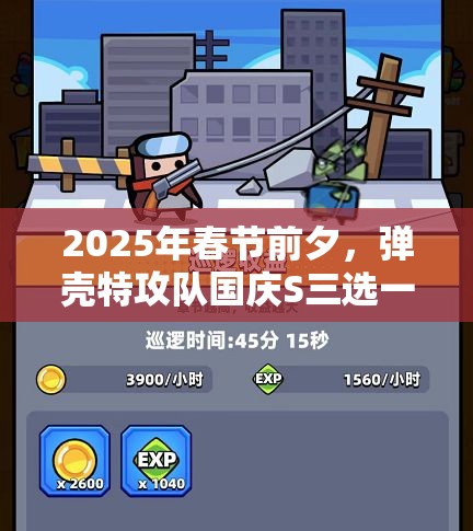 2025年春节前夕，弹壳特攻队国庆S三选一活动，明智选择助你战场称霸