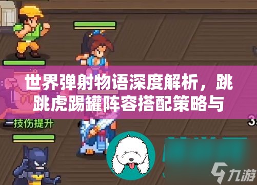 世界弹射物语深度解析，跳跳虎踢罐阵容搭配策略与技巧攻略