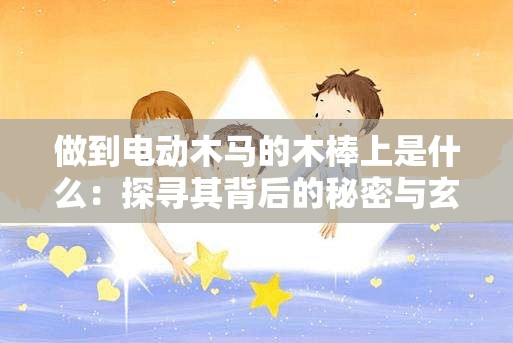 做到电动木马的木棒上是什么：探寻其背后的秘密与玄机