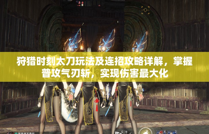 狩猎时刻太刀玩法及连招攻略详解，掌握普攻气刃斩，实现伤害最大化
