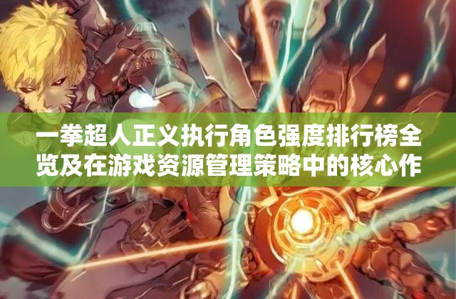 一拳超人正义执行角色强度排行榜全览及在游戏资源管理策略中的核心作用