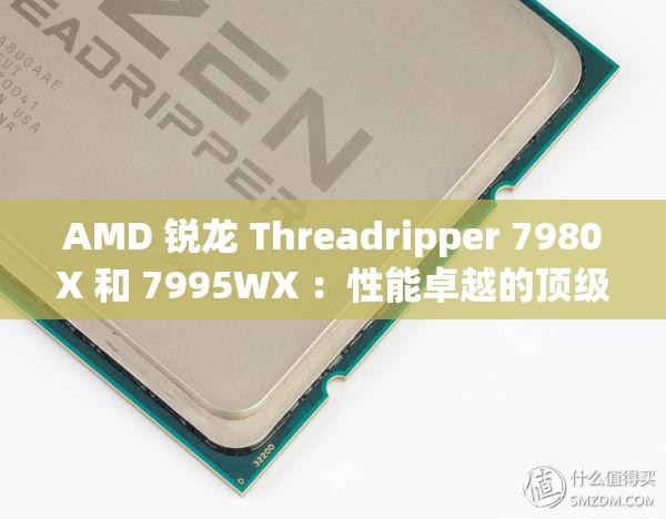 AMD 锐龙 Threadripper 7980X 和 7995WX ：性能卓越的顶级处理器