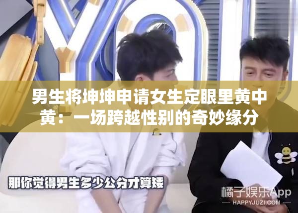 男生将坤坤申请女生定眼里黄中黄：一场跨越性别的奇妙缘分