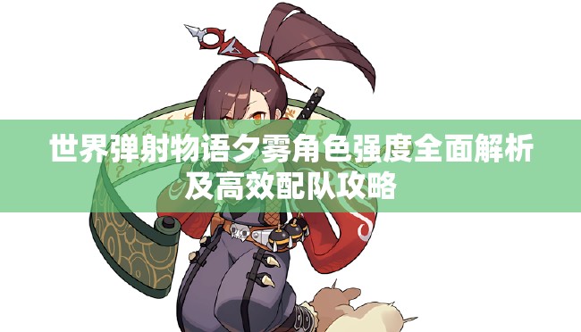 世界弹射物语夕雾角色强度全面解析及高效配队攻略